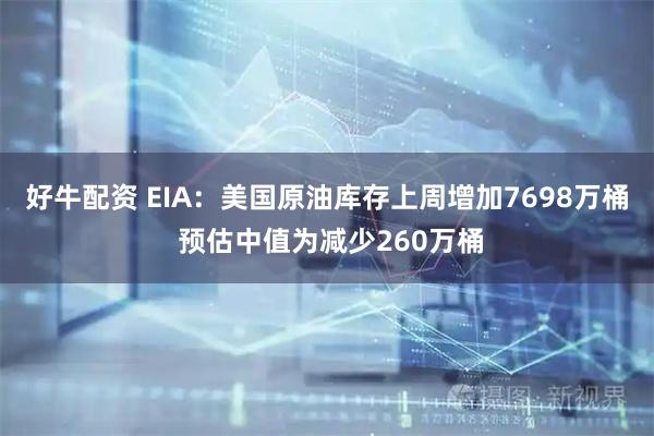 好牛配资 EIA：美国原油库存上周增加7698万桶 预估中值为减少260万桶