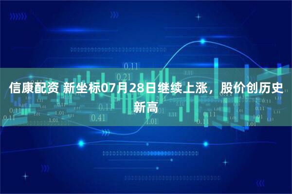 信康配资 新坐标07月28日继续上涨，股价创历史新高