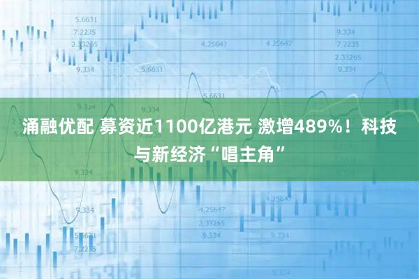 涌融优配 募资近1100亿港元 激增489%！科技与新经济“唱主角”