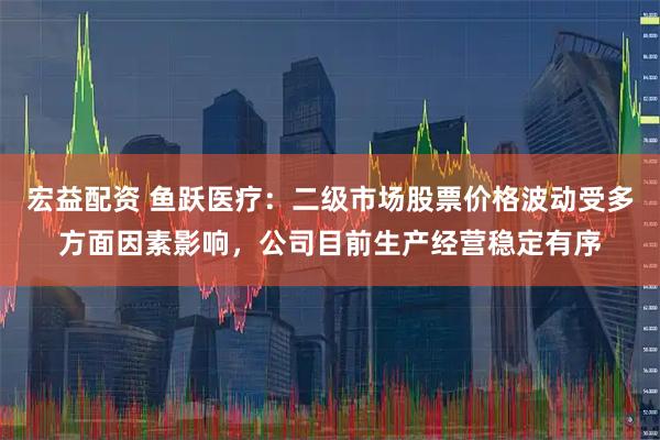 宏益配资 鱼跃医疗：二级市场股票价格波动受多方面因素影响，公司目前生产经营稳定有序