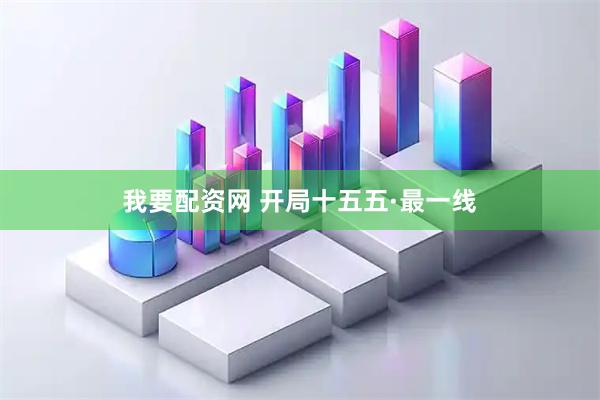 我要配资网 开局十五五·最一线